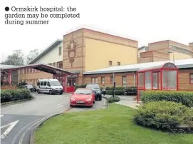  ?? Ormskirk hospital: the garden may be completed during summer ??