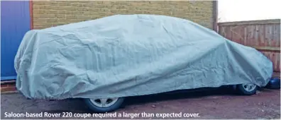  ??  ?? Saloon-based Rover 220 coupe required a larger than expected cover.