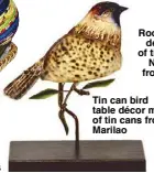  ??  ?? Tin can bird table décor made of tin cans from Marilao