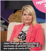  ?? ?? Jeleni Drobnjak je nutricioni­stkinja savetovala da podveže želudac, ali je ona uspela da smrša 83 kg