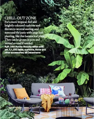 ??  ?? CHILL-OUT ZONE For a more tropical, feel add brightly coloured cushions and throws to neutral seating, and surround the patio with large lush planting, like this banana leaf plant. They can be grown in pots and moved around if needed. RJR John Rocha...