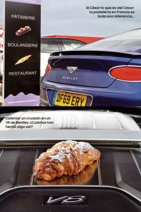  ??  ?? Calentar un cruasán en un V8 de Bentley. ¿Cuántos han hecho algo así?
Al César lo que es del César: la pastelería en Francia es toda una referencia...