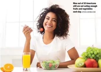  ?? STOCK.ADOBE.COM ?? Nine out of 10 Americans still are not eating enough fruits and vegetables each day.