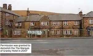  ??  ?? Permission was granted to demolish the The Marquis of Granby Hotel in 2007