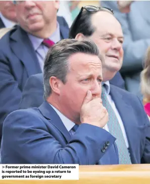  ??  ?? Former prime minister David Cameron is reported to be eyeing up a return to government as foreign secretary