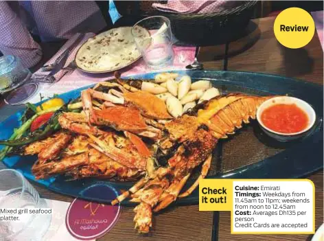  ?? Photos supplied ?? Mixed grill seafood platter. Check it out! Review Cuisine: Emirati Timings: Weekdays from 11.45am to 11pm; weekends from noon to 12.45am Cost: Averages Dh135 per person
Credit Cards are accepted