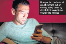  ??  ?? Unexpected texts about credit running out or money being taken by direct debit could leave you feeling worried