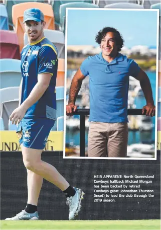  ?? HEIR APPARENT: North Queensland Cowboys halfback Michael Morgan has been backed by retired Cowboys great Johnathan Thurston ( inset) to lead the club through the 2019 season. ??