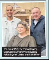  ??  ?? The Great Pottery Throw Down’s Siobhan McSweeney with judges Keith Brymer Jones and Rich Miller