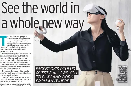  ??  ?? Put on the Oculus 2 headset, grab the controller­s and step into the next level of AR