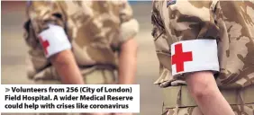  ??  ?? > Volunteers from 256 (City of London) Field Hospital. A wider Medical Reserve could help with crises like coronaviru­s