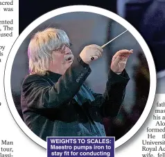  ?? ?? WEIGHTS TO SCALES: Maestro pumps iron to stay fit for conducting