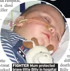  ??  ?? FIGHTER Mum protected brave little Billy in hospital