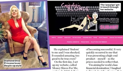  ??  ?? Diamond Diva Princess loves the pin-up style
The ‘paypigs’ get in touch through her website