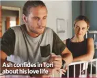  ??  ?? Ash confides in Tori about his love life