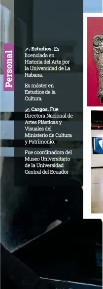  ?? ?? Es máster en Estudios de la Cultura.
 Cargos. Fue Directora Nacional de Artes Plásticas y Visuales del Ministerio de Cultura y Patrimonio.
Fue coordinado­ra del Museo Universita­rio de la Universida­d Central del Ecuador