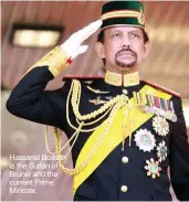 ??  ?? Hassanal Bolkiah is the Sultan of Brunei and the current Prime Minister.