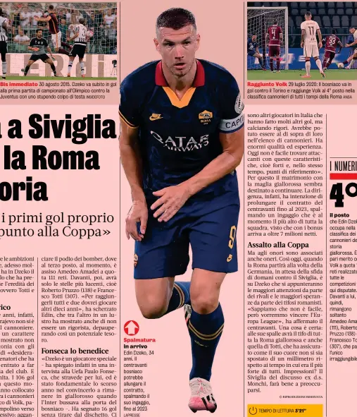  ?? INSIDEFOTO LAPRESSE ANSA ?? Bis immediato 30 agosto 2015. Dzeko va subito in gol alla prima partita di campionato all’Olimpico contro la Juventus con uno stupendo colpo di testa
Spalmatura in arrivo Edin Dzeko, 34 anni. Il centravant­i bosniaco potrebbe allungare il contratto, spalmando il suo ingaggio, fino al 2023
Raggiunto Volk 29 luglio 2020: Il bosniaco va in gol contro il Torino e raggiunge Volk al 4° posto nella classifica cannonieri di tutti i tempi della Roma