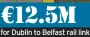  ?? ?? €12.5M for Dublin to Belfast rail link