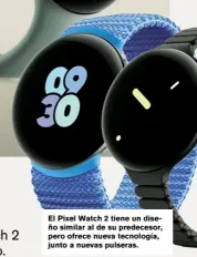  ?? ?? El Pixel Watch 2 tiene un diseño similar al de su predecesor, pero ofrece nueva tecnología, junto a nuevas pulseras.