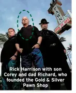  ?? ?? Rick Harrison with son Corey and dad Richard, who founded the Gold & Silver
Pawn Shop