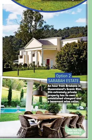  ??  ?? Option 2 SARABAH ESTATE An hour from Brisbane in Queensland’s Scenic Rim, this extremely private property has its own establishe­d vineyard and a basement wine cellar.