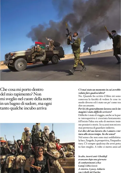  ??  ?? In alto, insorti anti- Gheddaf avanzano dopo una giornata di combattime­nti a Ras Lanuf, Libia (2011). A sinistra, Lynsey Addario con i ribelli del Darfur.