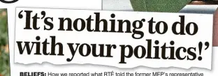  ?? ?? beliefs: How we reported what RTÉ told the former MEP’s representa­tive