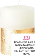  ??  ?? £9 choose the gold base candle to dress your dining table, The contempora­ry home