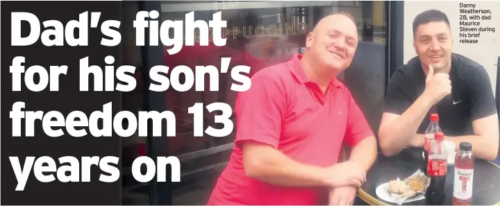  ??  ?? Danny Weatherson, 28, with dad Maurice Steven during his brief release