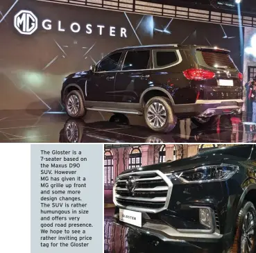  ??  ?? The Gloster is a 7-seater based on the Maxus D90
SUV. However MG has given it a MG grille up front and some more design changes.
The SUV is rather humungous in size and offers very good road presence. We hope to see a rather inviting price tag for the Gloster
