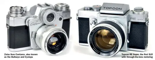  ?? ?? Zeiss Ikon Contarex, also known as the Bullseye and Cyclops
Topcon RE Super, the first SLR with through-the-lens metering