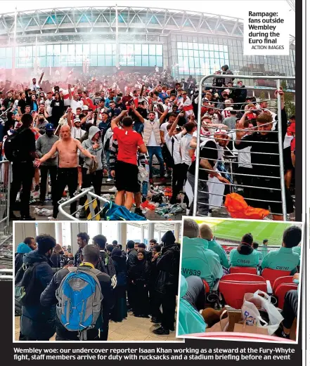  ?? ACTION IMAGES ?? Rampage: fans outside Wembley during the Euro final
Wembley woe: our undercover reporter Isaan Khan working as a steward at the Fury-Whyte fight, staff members arrive for duty with rucksacks and a stadium briefing before an event