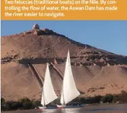  ??  ?? Two feluccas (traditiona­l boats) on the Nile. By controllin­g the flow of water, the Aswan Dam has made the river easier to navigate.