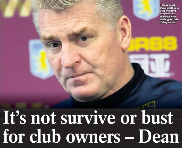  ??  ?? Head coach Dean Smith says Villa will have the power to compete with the bigger clubs if they stay in