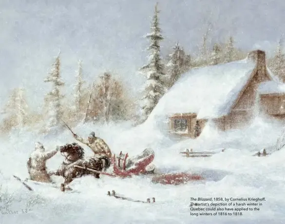  ??  ?? The Blizzard, 1858, by Cornelius Krieghoff. The artist’s depiction of a harsh winter in Quebec could also have applied to the long winters of 1816 to 1818.