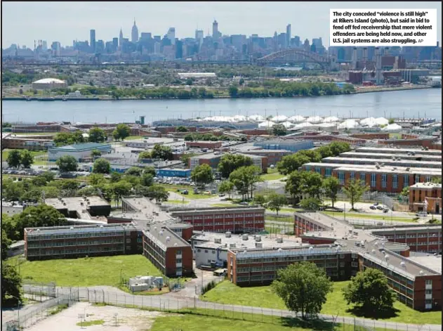  ?? AP ?? The city conceded “violence is still high” at Rikers Island (photo), but said in bid to fend off fed receiversh­ip that more violent offenders are being held now, and other U.S. jail systems are also struggling.