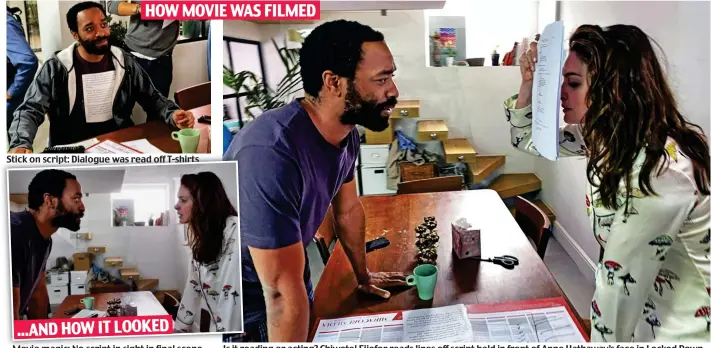  ??  ?? Stick on script: Dialogue was read off T-shirts ...AND HOW IT LOOKED
Movie magic: No script in sight in final scene
Is it reading or acting? Chiwetel Ejiofor reads lines off script held in front of Anne Hathaway’s face in Locked Down