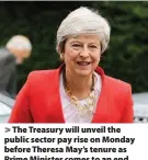  ??  ?? The Treasury will unveil the public sector pay rise on Monday before Theresa May’s tenure as Prime Minister comes to an end