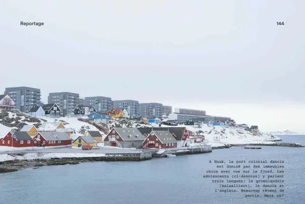  ??  ?? A Nuuk, le port colonial danois est dominé par des immeubles chics avec vue sur le fjord. Les adolescent­s (ci-dessous) y parlent trois langues : le groenlanda­is (kalaallisu­t), le danois et l’anglais. Beaucoup rêvent de partir. Mais où ?