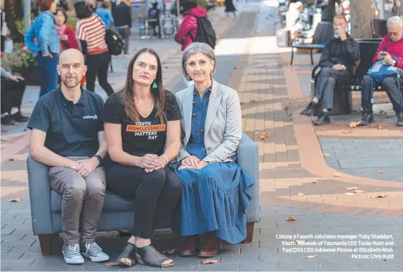  ?? ?? Colony 47 youth solutions manager Toby Stoddart, Youth Network of Tasmania CEO Tania Hunt and TasCOSS CEO Adrienne Picone at Elizabeth Mall. Picture: Chris Kidd