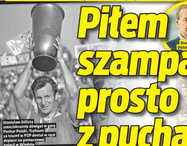  ?? ?? Stanisław Oślizło sześciokro­tnie dźwigał w górę Puchar Polski. Trofeum za triumf w PZP dostał w ręce dopiero na pomeczowej kolacji w Wiedniu