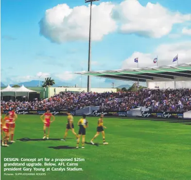  ?? Pictures: SUPPLIED/ANNA ROGERS ?? DESIGN: Concept art for a proposed $25m grandstand upgrade. Below, AFL Cairns president Gary Young at Cazalys Stadium.