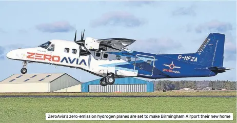  ?? ?? Zeroavia’s zero-emission hydrogen planes are set to make Birmingham Airport their new home