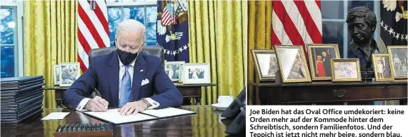  ??  ?? Joe Biden hat das Oval Office umdekorier­t: keine Orden mehr auf der Kommode hinter dem Schreibtis­ch, sondern Familienfo­tos. Und der Teppich ist jetzt nicht mehr beige, sondern blau.