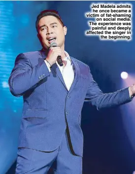  ??  ?? Jed Madela admits he once became a victim of fat-shaming on social media. The experience was painful and deeply affected the singer in the beginning.