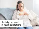  ??  ?? Anxiety can result in heart palpitatio­ns