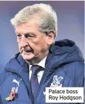  ??  ?? Palace boss Roy Hodgson