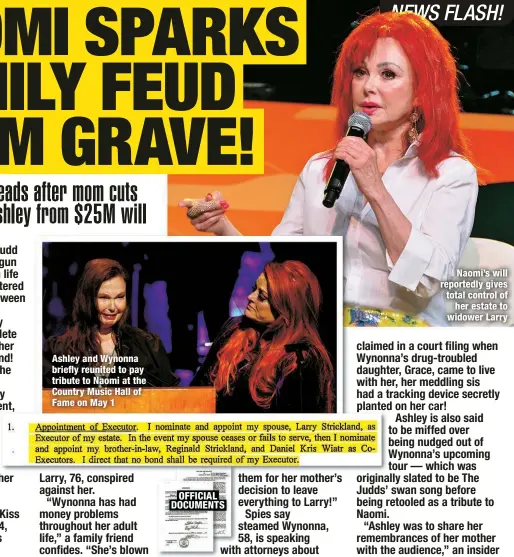  ?? ?? Ashley and Wynonna briefly reunited to pay tribute to Naomi at the Country Music Hall of Fame on May 1
OFFICIAL DOCUMENTS
Naomi’s will reportedly gives total control of
her estate to widower Larry