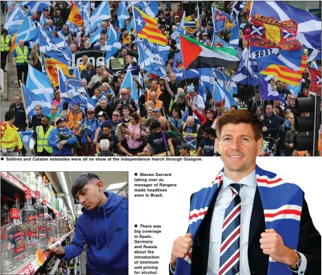  ??  ?? „ Saltires and Catalan estelades were all on show at the independen­ce march through Glasgow.
„ Steven Gerrard taking over as manager of Rangers made headlines even in Brazil. „ There was big coverage in Spain, Germany and Russia about the introducti­on...